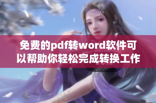 免费的pdf转word软件可以帮助你轻松完成转换工作