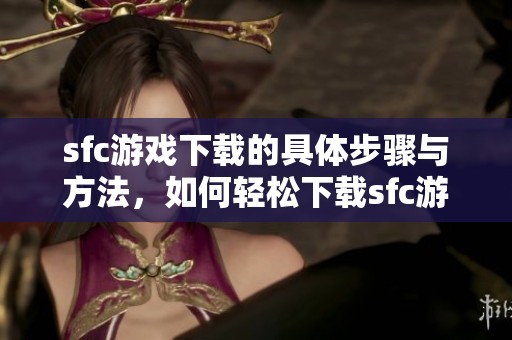 sfc游戏下载的具体步骤与方法，如何轻松下载sfc游戏呢