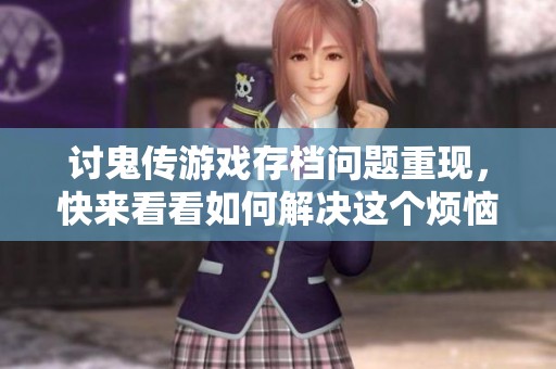 讨鬼传游戏存档问题重现，快来看看如何解决这个烦恼吧
