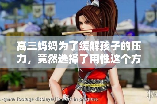 高三妈妈为了缓解孩子的压力，竟然选择了用性这个方式