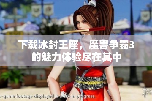 下载冰封王座，魔兽争霸3的魅力体验尽在其中
