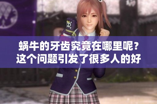 蜗牛的牙齿究竟在哪里呢？这个问题引发了很多人的好奇与探索。