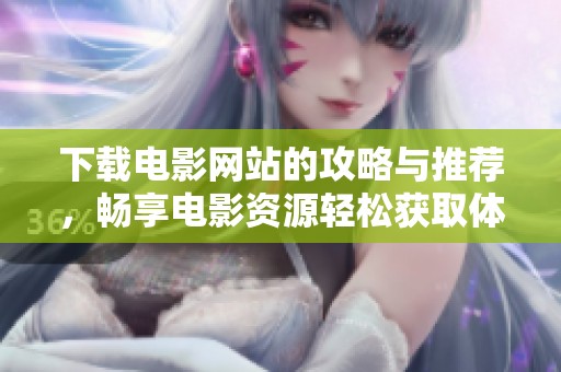 下载电影网站的攻略与推荐，畅享电影资源轻松获取体验