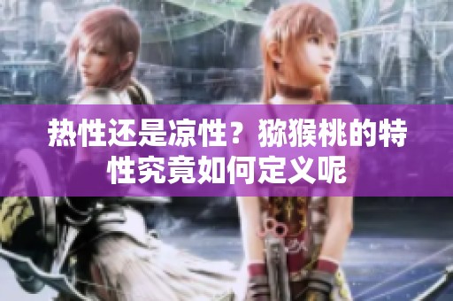 热性还是凉性？猕猴桃的特性究竟如何定义呢