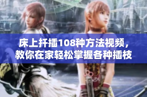 床上扦插108种方法视频，教你在家轻松掌握各种插枝技巧