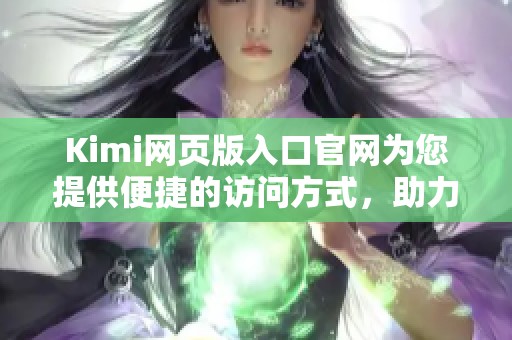 Kimi网页版入口官网为您提供便捷的访问方式，助力轻松玩转在线体验！