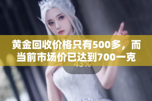 黄金回收价格只有500多，而当前市场价已达到700一克