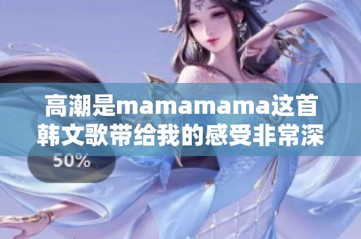 高潮是mamamama这首韩文歌带给我的感受非常深刻