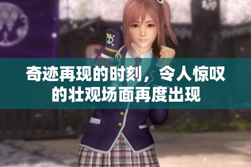 奇迹再现的时刻，令人惊叹的壮观场面再度出现