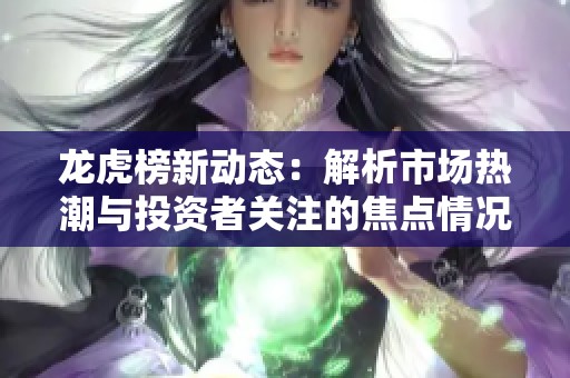 龙虎榜新动态：解析市场热潮与投资者关注的焦点情况