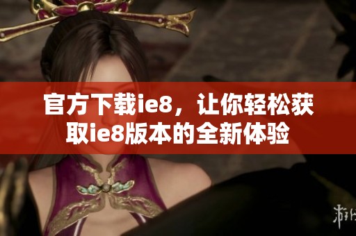 官方下载ie8，让你轻松获取ie8版本的全新体验