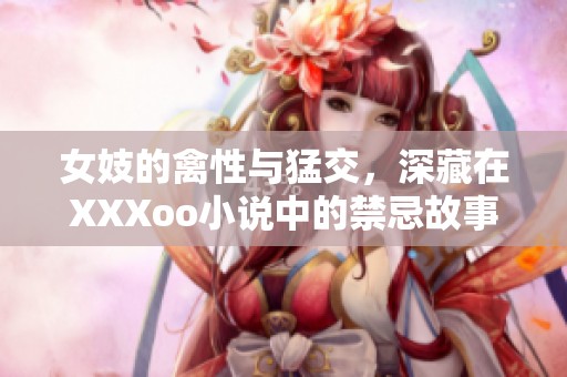 女妓的禽性与猛交，深藏在XXXoo小说中的禁忌故事