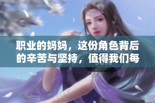 职业的妈妈，这份角色背后的辛苦与坚持，值得我们每个人的敬佩！