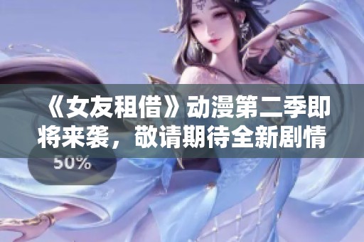 《女友租借》动漫第二季即将来袭，敬请期待全新剧情！