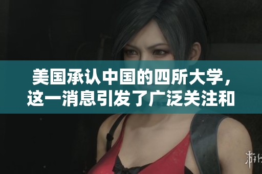 美国承认中国的四所大学，这一消息引发了广泛关注和讨论