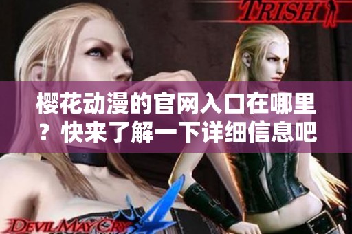 樱花动漫的官网入口在哪里？快来了解一下详细信息吧！
