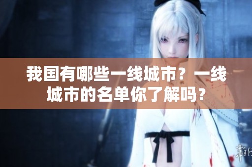我国有哪些一线城市？一线城市的名单你了解吗？