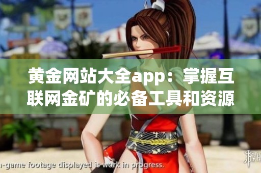 黄金网站大全app：掌握互联网金矿的必备工具和资源推荐