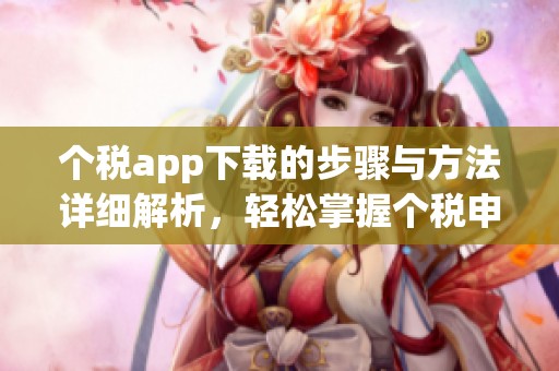 个税app下载的步骤与方法详细解析，轻松掌握个税申报技巧