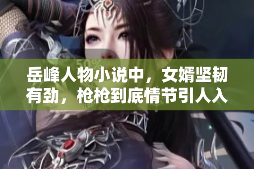 岳峰人物小说中，女婿坚韧有劲，枪枪到底情节引人入胜