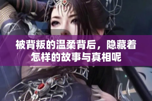 被背叛的温柔背后，隐藏着怎样的故事与真相呢