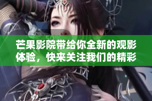 芒果影院带给你全新的观影体验，快来关注我们的精彩内容吧