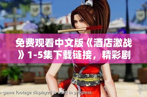 免费观看中文版《酒店激战》1-5集下载链接，精彩剧情等你来发现