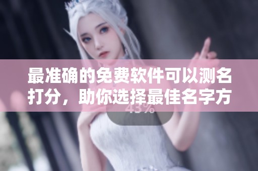最准确的免费软件可以测名打分，助你选择最佳名字方案