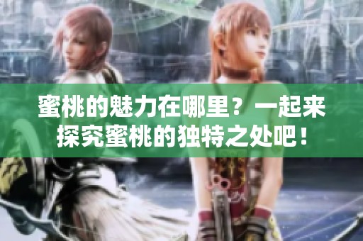 蜜桃的魅力在哪里？一起来探究蜜桃的独特之处吧！