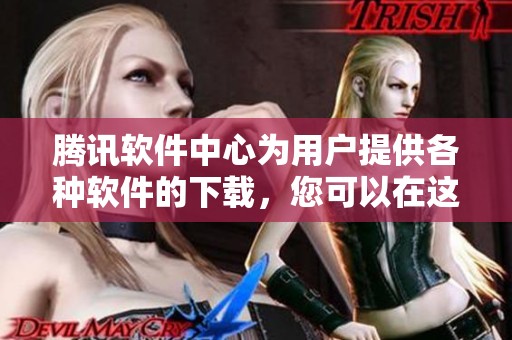 腾讯软件中心为用户提供各种软件的下载，您可以在这里找到所需的应用程序