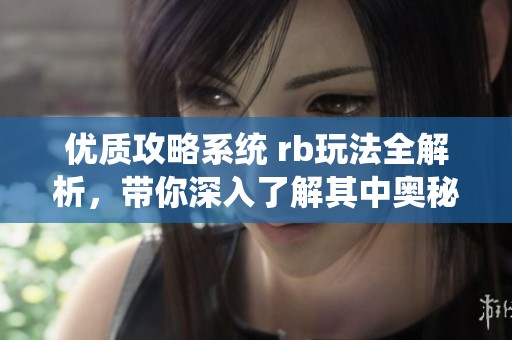 优质攻略系统 rb玩法全解析，带你深入了解其中奥秘与技巧