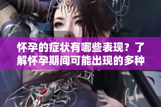 怀孕的症状有哪些表现？了解怀孕期间可能出现的多种迹象。
