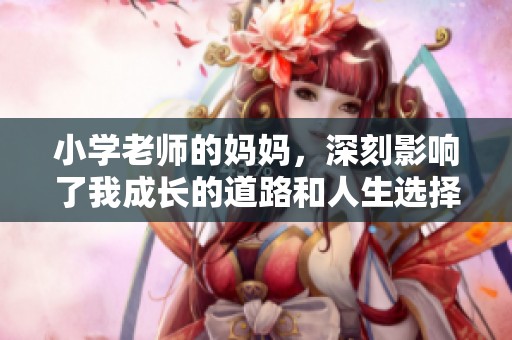 小学老师的妈妈，深刻影响了我成长的道路和人生选择