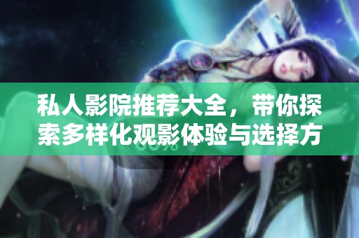 私人影院推荐大全，带你探索多样化观影体验与选择方案
