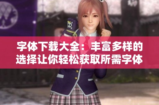 字体下载大全：丰富多样的选择让你轻松获取所需字体