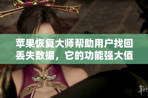 苹果恢复大师帮助用户找回丢失数据，它的功能强大值得信赖