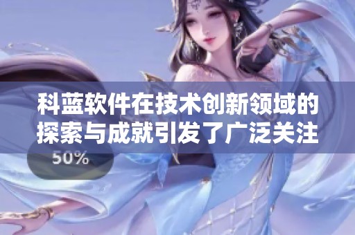 科蓝软件在技术创新领域的探索与成就引发了广泛关注与讨论