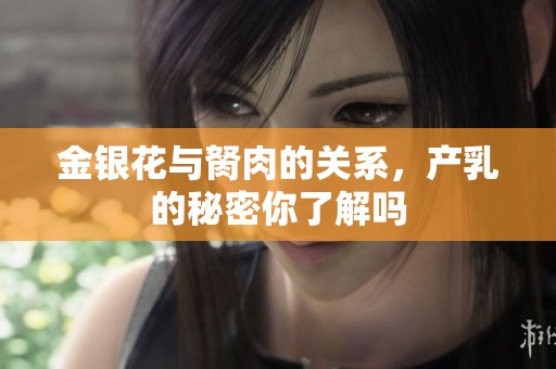 金银花与胬肉的关系，产乳的秘密你了解吗