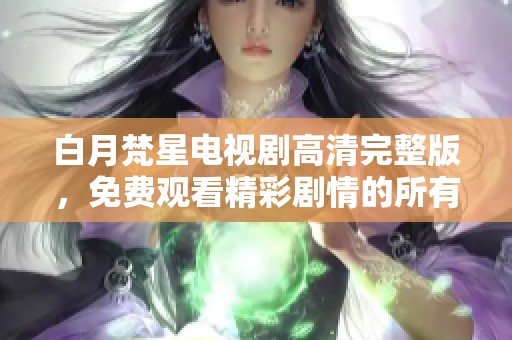 白月梵星电视剧高清完整版，免费观看精彩剧情的所有内容