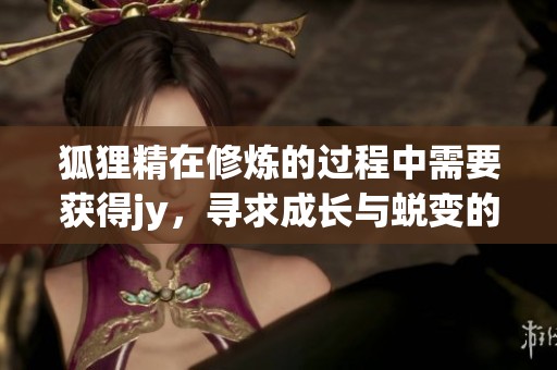 狐狸精在修炼的过程中需要获得jy，寻求成长与蜕变的奇妙旅程