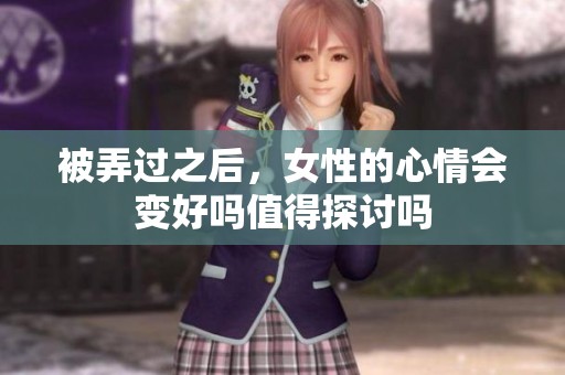 被弄过之后，女性的心情会变好吗值得探讨吗
