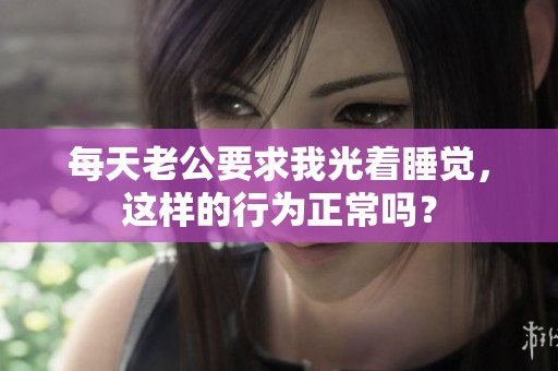 每天老公要求我光着睡觉，这样的行为正常吗？