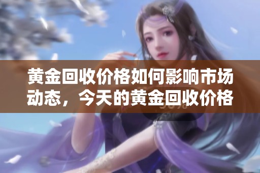 黄金回收价格如何影响市场动态，今天的黄金回收价格情况分析