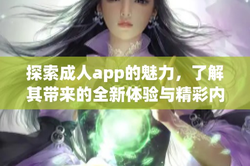 探索**app的魅力，了解其带来的全新体验与精彩内容