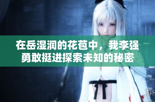 在岳湿润的花苞中，我李强勇敢挺进探索未知的秘密