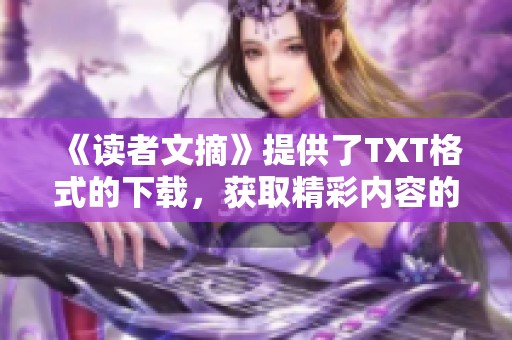 《读者文摘》提供了TXT格式的下载，获取精彩内容的绝佳选择。