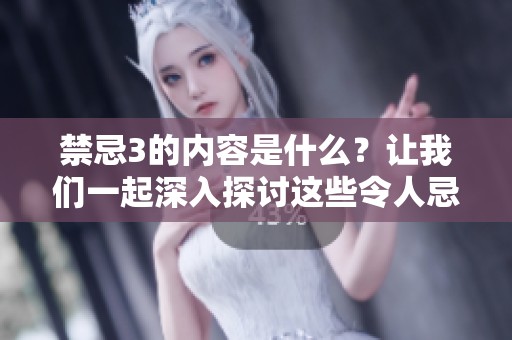 禁忌3的内容是什么？让我们一起深入探讨这些令人忌讳的事情。