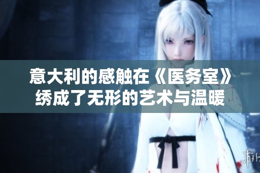 意大利的感触在《医务室》绣成了无形的艺术与温暖