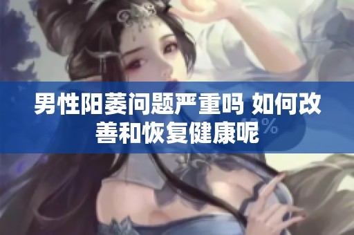 男性阳萎问题严重吗 如何改善和恢复健康呢