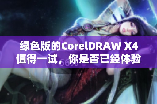 绿色版的CorelDRAW X4值得一试，你是否已经体验过它的强大功能呢